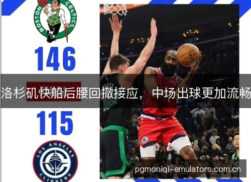 洛杉矶快船后腰回撤接应，中场出球更加流畅