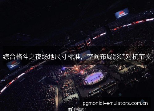 综合格斗之夜场地尺寸标准，空间布局影响对抗节奏