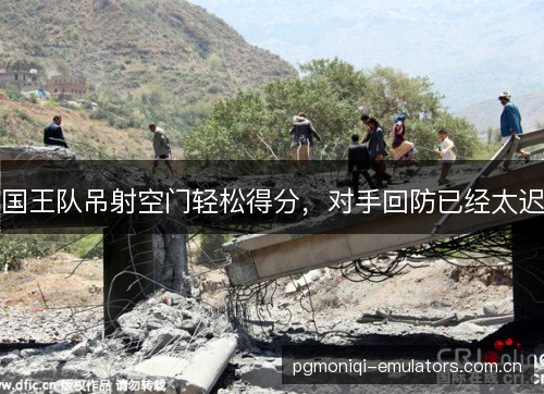 国王队吊射空门轻松得分,对手回防已经太迟 国王队吊射空门轻松得分,对手回防已经太迟